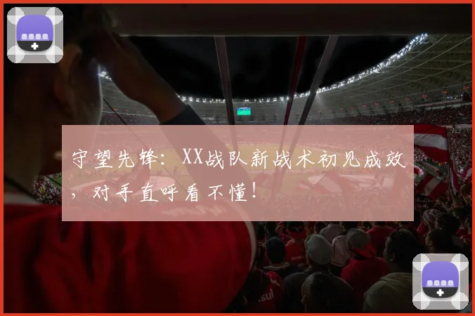 守望先锋：XX战队新战术初见成效，对手直呼看不懂！