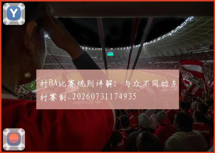 村BA比赛规则详解：与众不同的乡村赛制_20260731174935