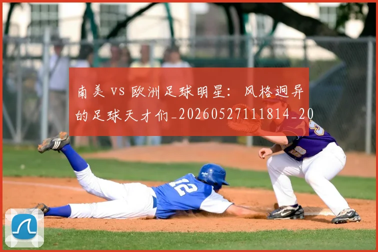 南美 vs 欧洲足球明星：风格迥异的足球天才们_20260527111814_20260703221022