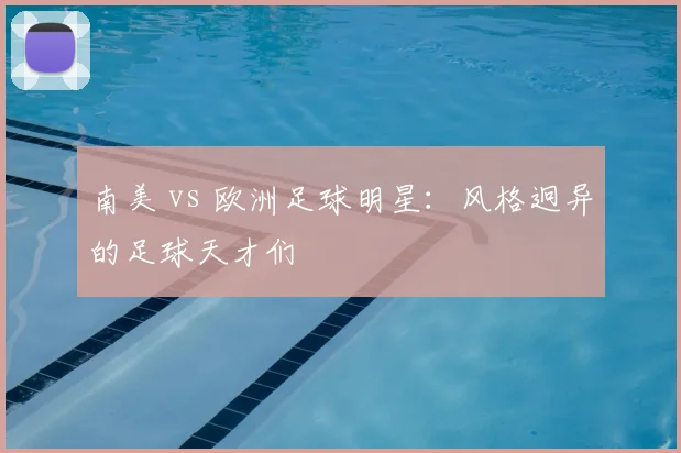 南美 vs 欧洲足球明星：风格迥异的足球天才们