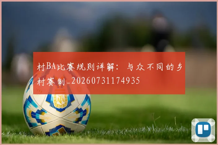 村BA比赛规则详解：与众不同的乡村赛制_20260731174935