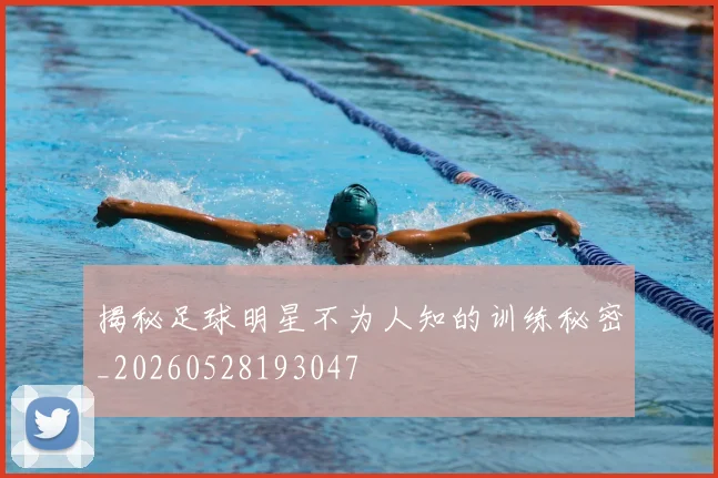 揭秘足球明星不为人知的训练秘密_20260528193047
