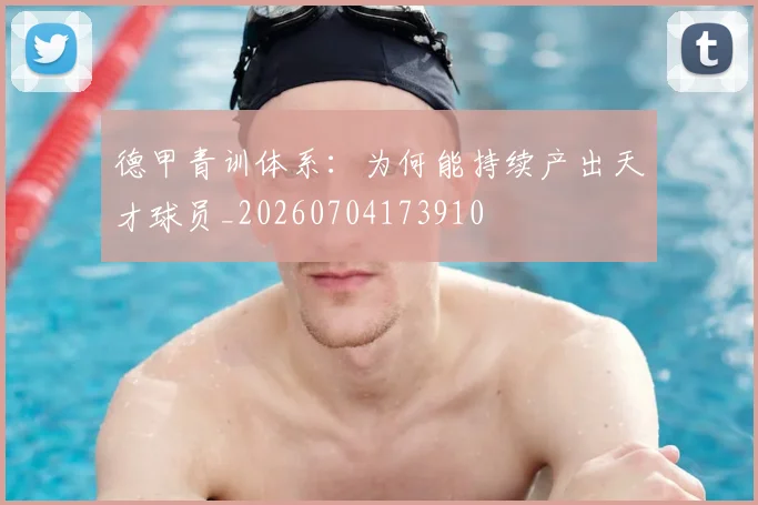 德甲青训体系：为何能持续产出天才球员_20260704173910