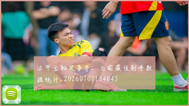 法甲金靴奖争夺：当前最佳射手数据统计_20260707154043
