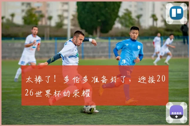 太棒了！多伦多准备好了，迎接2026世界杯的荣耀