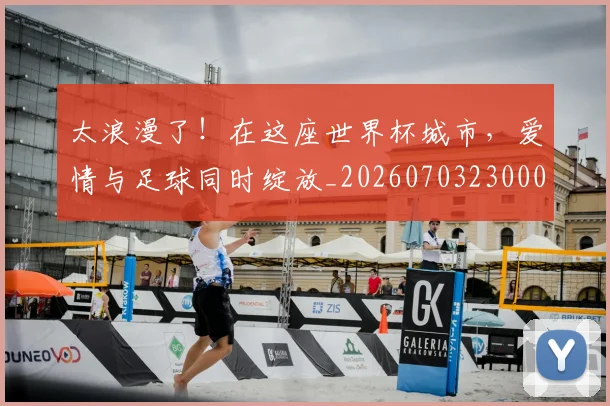 太浪漫了！在这座世界杯城市，爱情与足球同时绽放_20260703230003