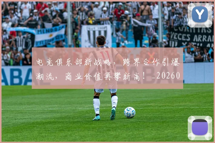 电竞俱乐部新战略，跨界合作引爆潮流，商业价值再攀新高！_20260802161836