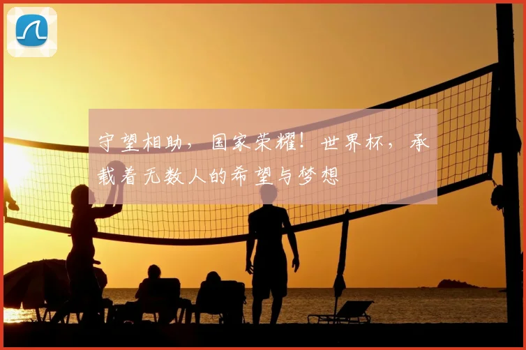 守望相助，国家荣耀！世界杯，承载着无数人的希望与梦想