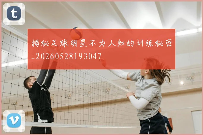 揭秘足球明星不为人知的训练秘密_20260528193047